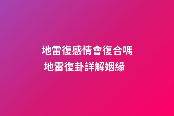 地雷復感情會復合嗎 地雷復卦詳解姻緣